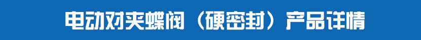 電動對夾蝶閥(硬密封)產(chǎn)品詳情 電動對夾蝶閥(硬密封)產(chǎn)品詳情